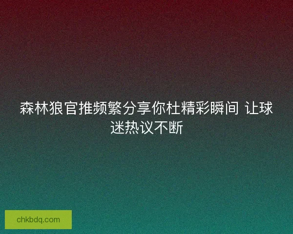 森林狼官推频繁分享你杜精彩瞬间 让球迷热议不断
