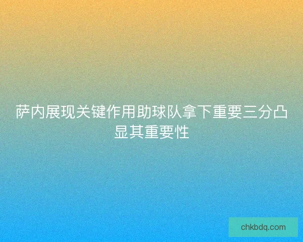 萨内展现关键作用助球队拿下重要三分凸显其重要性 萨内展现关键作用助球队拿下重要三分凸显其重要性