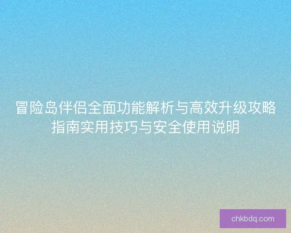 冒险岛伴侣全面功能解析与高效升级攻略指南实用技巧与安全使用说明