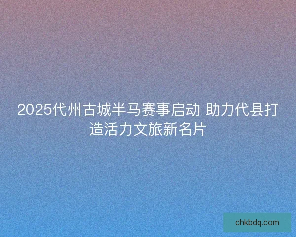 2025代州古城半马赛事启动 助力代县打造活力文旅新名片