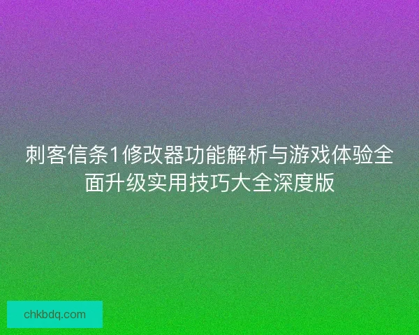 刺客信条1修改器功能解析与游戏体验全面升级实用技巧大全深度版 刺客信条1修改器功能解析与游戏体验全面升级实用技巧大全深度版