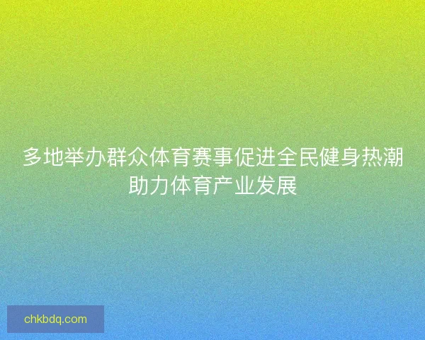 多地举办群众体育赛事促进全民健身热潮助力体育产业发展 多地举办群众体育赛事促进全民健身热潮助力体育产业发展