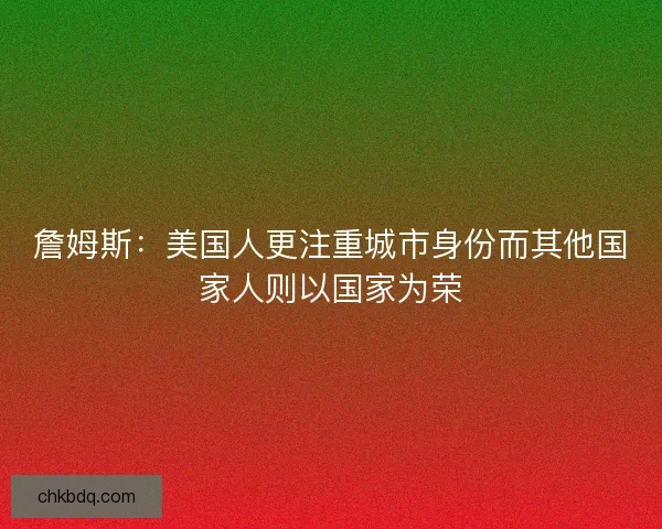 詹姆斯：美国人更注重城市身份而其他国家人则以国家为荣