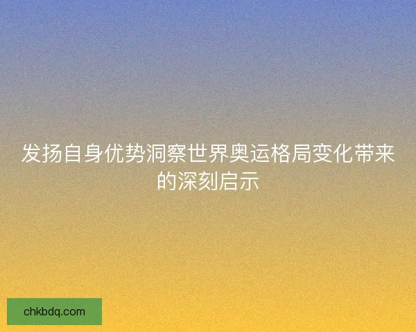 发扬自身优势洞察世界奥运格局变化带来的深刻启示